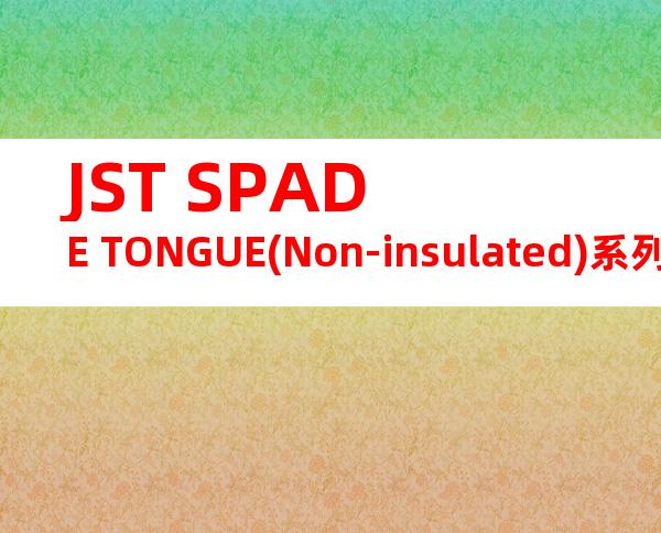 JST SPADE TONGUE(Non-insulated)系列 FNGS4-6C产品规格书